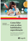 Como lidar com as Altas Habilidades/Superdotação - Guia prático para interessados, profissionais da educação e saúde, e familiares